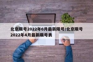 北京限号2022年6月最新限号/北京限号2022年4月最新限号表