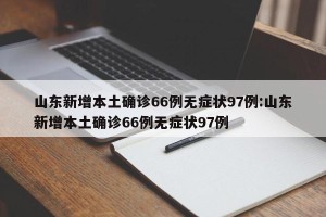 山东新增本土确诊66例无症状97例:山东新增本土确诊66例无症状97例