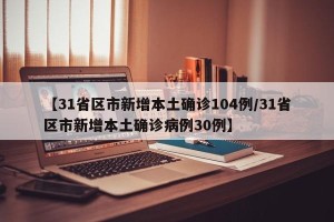 【31省区市新增本土确诊104例/31省区市新增本土确诊病例30例】