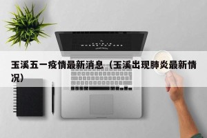 玉溪五一疫情最新消息（玉溪出现肺炎最新情况）