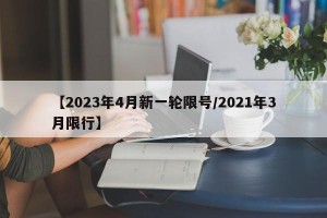 【2023年4月新一轮限号/2021年3月限行】