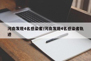 河南发现4名感染者/河南发现4名感染者轨迹