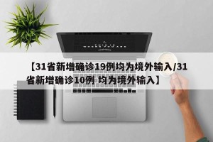 【31省新增确诊19例均为境外输入/31省新增确诊10例 均为境外输入】