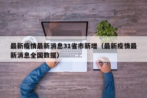 最新疫情最新消息31省市新增（最新疫情最新消息全国数据）