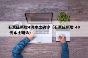 石家庄新增4例本土确诊（石家庄新增 40 例本土确诊）