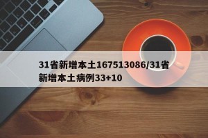 31省新增本土167513086/31省新增本土病例33+10