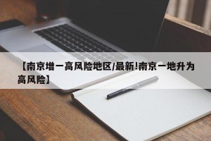 【南京增一高风险地区/最新!南京一地升为高风险】
