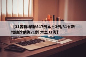 【31省新增确诊17例本土3例/31省新增确诊病例71例 本土31例】
