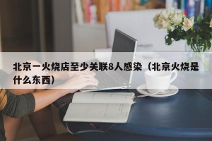 北京一火烧店至少关联8人感染（北京火烧是什么东西）
