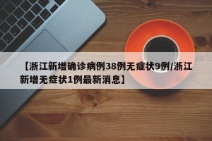 【浙江新增确诊病例38例无症状9例/浙江新增无症状1例最新消息】