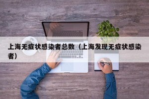 上海无症状感染者总数（上海发现无症状感染者）
