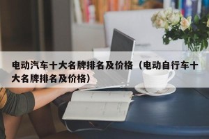 电动汽车十大名牌排名及价格（电动自行车十大名牌排名及价格）