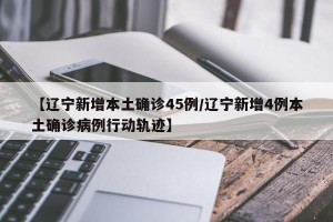 【辽宁新增本土确诊45例/辽宁新增4例本土确诊病例行动轨迹】