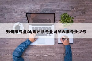 郑州限号查询/郑州限号查询今天限号多少号