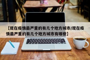 【现在疫情最严重的有几个地方城市/现在疫情最严重的有几个地方城市有哪些】
