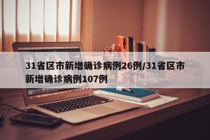 31省区市新增确诊病例26例/31省区市新增确诊病例107例