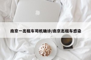 南京一出租车司机确诊/南京出租车感染