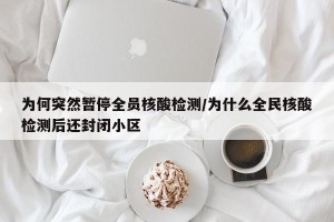 为何突然暂停全员核酸检测/为什么全民核酸检测后还封闭小区