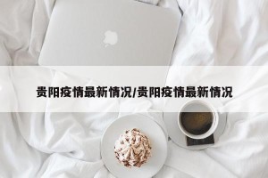 贵阳疫情最新情况/贵阳疫情最新情况
