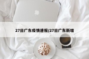 27日广东疫情速报/27日广东新增