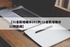 【31省新增确诊101例/31省新增确诊11例新闻】
