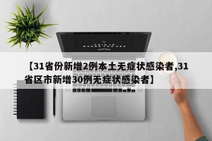 【31省份新增2例本土无症状感染者,31省区市新增30例无症状感染者】