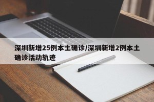 深圳新增25例本土确诊/深圳新增2例本土确诊活动轨迹
