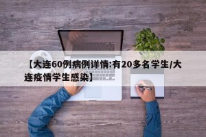 【大连60例病例详情:有20多名学生/大连疫情学生感染】