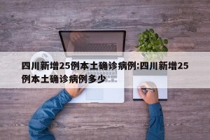 四川新增25例本土确诊病例:四川新增25例本土确诊病例多少