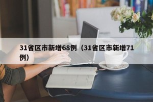 31省区市新增68例（31省区市新增71例）