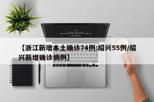 【浙江新增本土确诊74例:绍兴55例/绍兴新增确诊病例】