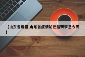 【山东省疫情,山东省疫情防控最新消息今天】