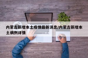 内蒙古新增本土疫情最新消息/内蒙古新增本土病例详情