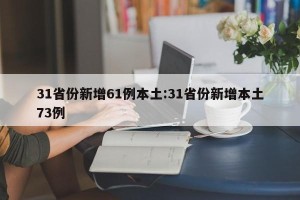 31省份新增61例本土:31省份新增本土73例
