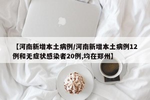【河南新增本土病例/河南新增本土病例12例和无症状感染者20例,均在郑州】