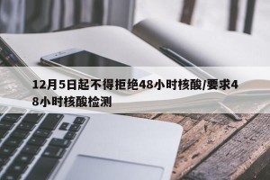 12月5日起不得拒绝48小时核酸/要求48小时核酸检测