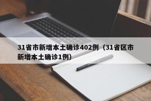 31省市新增本土确诊402例（31省区市新增本土确诊1例）