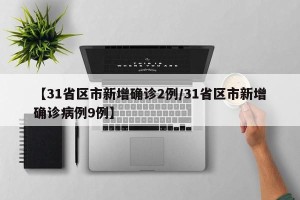 【31省区市新增确诊2例/31省区市新增确诊病例9例】