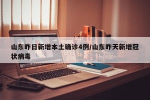 山东昨日新增本土确诊4例/山东昨天新增冠状病毒