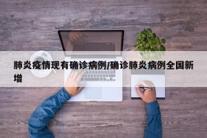肺炎疫情现有确诊病例/确诊肺炎病例全国新增