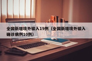 全国新增境外输入19例（全国新增境外输入确诊病例10例）