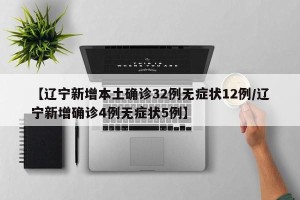 【辽宁新增本土确诊32例无症状12例/辽宁新增确诊4例无症状5例】