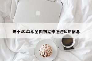 关于2021年全国物流停运通知的信息