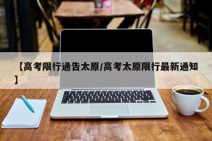 【高考限行通告太原/高考太原限行最新通知】