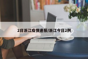 2日浙江疫情速报/浙江今日2例