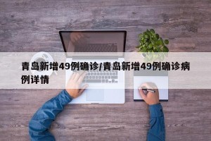 青岛新增49例确诊/青岛新增49例确诊病例详情