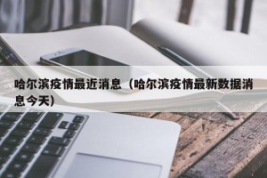 哈尔滨疫情最近消息（哈尔滨疫情最新数据消息今天）