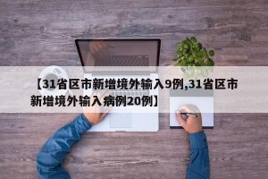 【31省区市新增境外输入9例,31省区市新增境外输入病例20例】