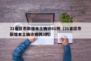 31省区市新增本土确诊61例（31省区市新增本土确诊病例3例）