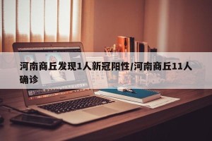 河南商丘发现1人新冠阳性/河南商丘11人确诊